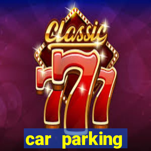 car parking dinheiro infinito e tudo desbloqueado 2024